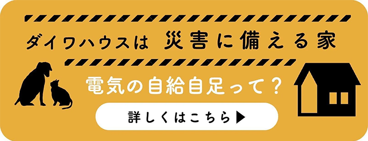 ダイワハウスは災害に備える家　電気の自給自足って？詳しくはこちらから