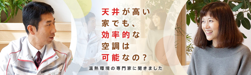 天井が高い家でも、効率的な空調は可能なの？～温熱環境の専門家に聞きました～