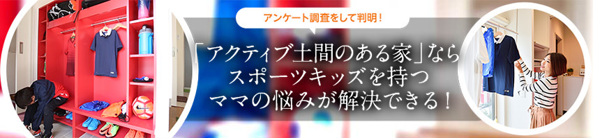 アンケート調査をして判明！「アクティブ土間のある家」ならスポーツキッズを持つママの悩みが解決できる！