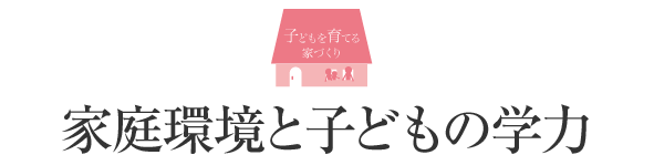 子どもを育てる家づくり 家庭環境と子どもの学力