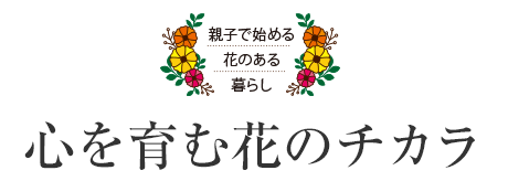 親子で始める花のある暮らし　心を育む花のチカラ