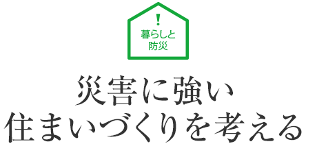 暮らしと防災 災害に強い住まいづくりを考える