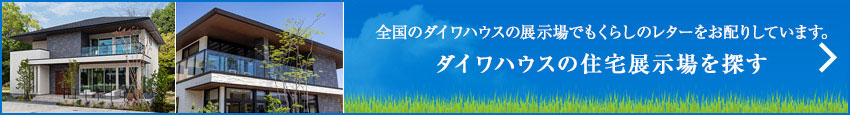 全国のダイワハウスの展示場でもくらしのレターをお配りしています。ダイワハウスの住宅展示場を探す