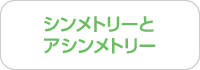 シンメトリーとアシンメトリー