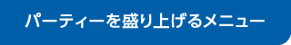 パーティーを盛り上げるメニュー