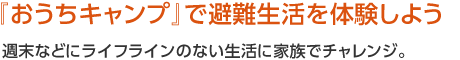 『おうちキャンプ』で避難生活を体験しよう　週末などにライフラインのない生活に家族でチャレンジ。