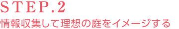 STEP.2 情報収集して理想の庭をイメージする