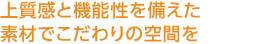 上質感と機能性を備えた素材でこだわりの空間を