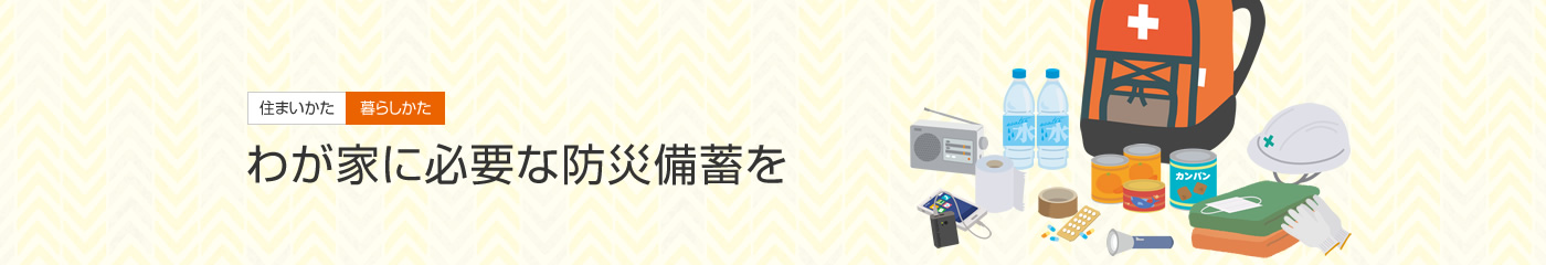 [住まいかた暮らしかた]わが家に必要な防災備蓄を