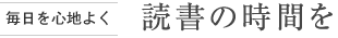 [毎日を心地よく] 読書の時間を