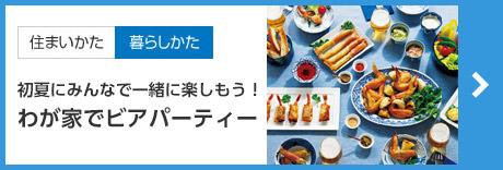 [住まい方暮らし方]初夏にみんなで一緒に楽しもう！わが家でビアパーティー