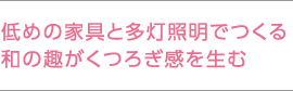 低めの家具と多灯照明でつくる和の趣がくつろぎ感を生む