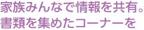 家族みんなで情報を共有。書類を集めたコーナーを