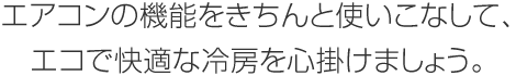 エアコンの機能をきちんと使いこなして、エコで快適な冷房を心掛けましょう。