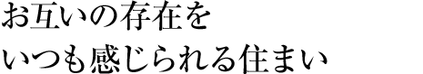 お互いの存在をいつも感じられる住まい