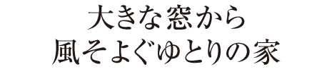 大きな窓から風そよぐゆとりの家