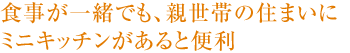 食事が一緒でも、親世帯の住まいにミニキッチンがあると便利