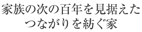 家族の次の百年を見据えたつながりを紡ぐ家