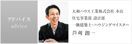 アドバイス 大和ハウス工業株式会社 本店 住宅事業部 設計部 一級建築士・ハウジングマイスター 芦刈 創