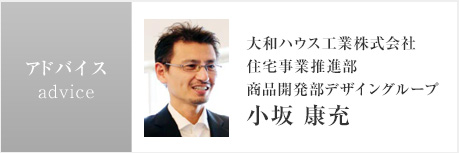 アドバイス：大和ハウス工業株式会社<br />住宅事業推進部<br />商品開発部デザイングループ<br />小坂 康充