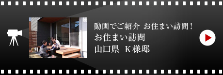 動画でご紹介 お住まい訪問！お住まい訪問 山口県Ｋ様邸