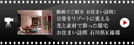 動画でご紹介 お住まい訪問！日常をリゾートに変える光と素材で彩った邸宅 お住まい訪問 石川県K様邸