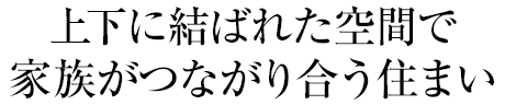 上下に結ばれた空間で家族がつながり合う住まい