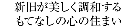 新旧が美しく調和するもてなしの心の住まい