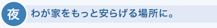 夜　わが家をもっと安らげる場所に。