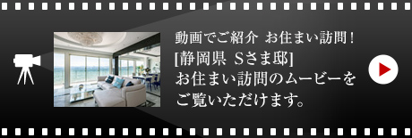 動画でご紹介 お住まい訪問！[静岡県　Sさま邸]お住まい訪問のムービーをご覧いただけます。