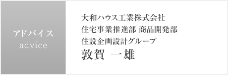 アドバイス：大和ハウス工業株式会社 住宅事業推進部 商品開発部 住設企画設計グループ 敦賀 一雄