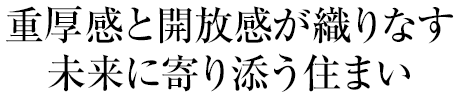 重厚感と開放感が織りなす未来に寄り添う住まい