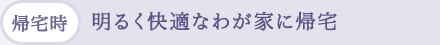 (帰宅時)明るく快適なわが家に帰宅