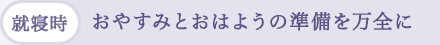 (就寝時)おやすみとおはようの準備を万全に