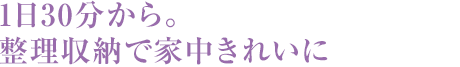 1日30分から。整理収納で家中きれいに