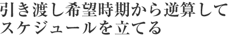 引き渡し希望時期から逆算してスケジュールを立てる