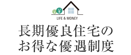 LIFE＆MONEY 長期優良住宅のお得な優遇制度