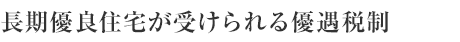 長期優良住宅が受けられる優遇税制